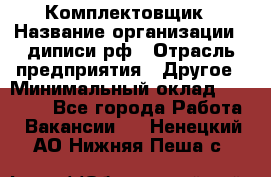 Комплектовщик › Название организации ­ диписи.рф › Отрасль предприятия ­ Другое › Минимальный оклад ­ 30 000 - Все города Работа » Вакансии   . Ненецкий АО,Нижняя Пеша с.